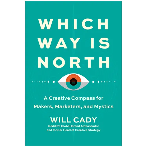 Which Way Is North: A Creative Compass for Makers, Marketers, and Mystics