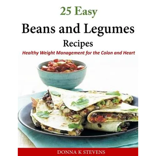 25 Easy Beans and Legumes Recipes: Healthy Weight Management for the Colon and Heart