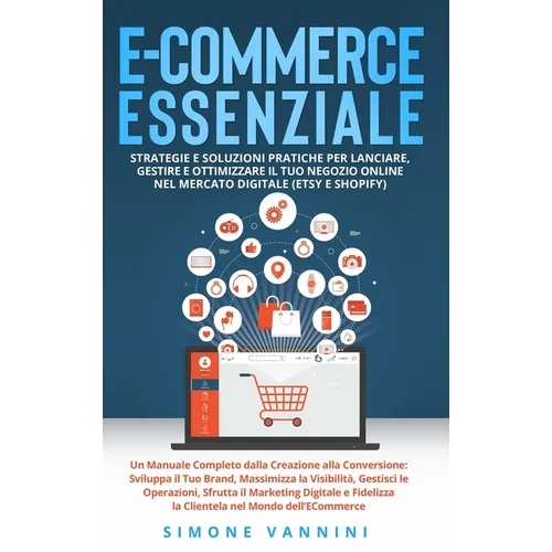 E-Commerce Essenziale: Strategie e Soluzioni Pratiche per Lanciare, Gestire e Ottimizzare il Tuo Negozio Online nel Mercato Digitale (Etsy e