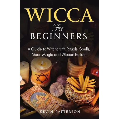 Wicca for Beginners: A Guide to Witchcraft, Rituals, Spells, Moon Magic and Wiccan Beliefs