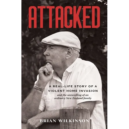 Attacked: A Real-Life Story of a Violent Home Invasion and the unravelling of an ordinary New Zealand family
