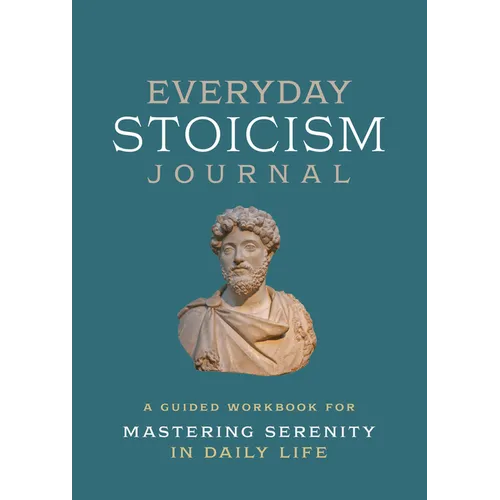 Everyday Stoicism Journal: A Guided Workbook for Mastering Serenity in Daily Life