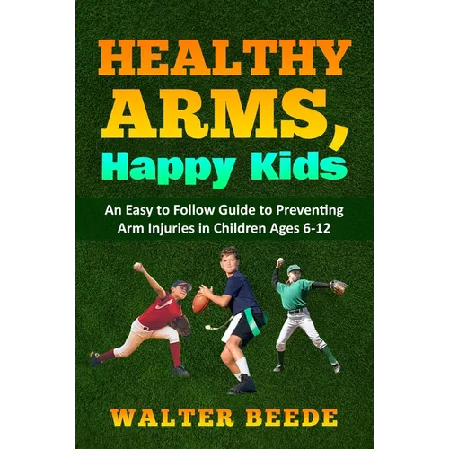 Healthy Arms, Happy Kids: An Easy-to-Follow Guide to preventing arm injuries in children ages 6-12.