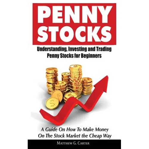Penny Stocks: Understanding, Investing and Trading Penny Stocks for Beginners A Guide On How To Make Money On The Stock Market the Cheap Way