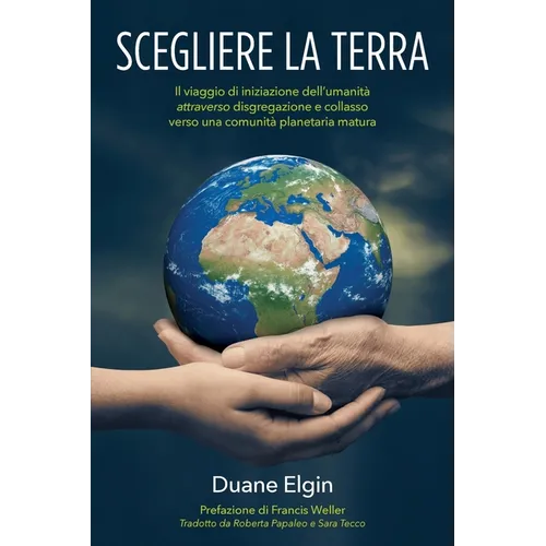 Scegliere la Terra: Il viaggio di iniziazione dell'umanità attraverso disgregazione e collasso verso una comunità planetaria matura