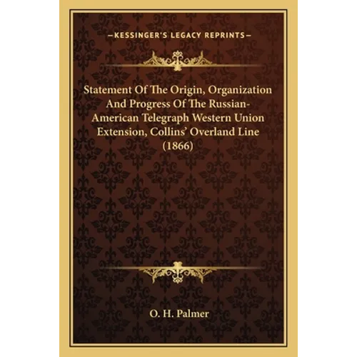 Statement Of The Origin, Organization And Progress Of The Russian-American Telegraph Western Union Extension, Collins' Overland Line (1866)