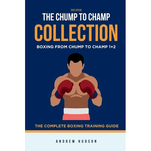 The Chump to Champ Collection: Boxing From Chump to Champ 1+2. The Complete Boxing Training Guide.