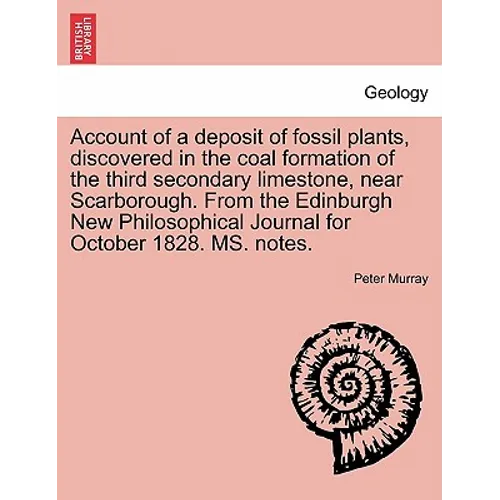 Account of a Deposit of Fossil Plants, Discovered in the Coal Formation of the Third Secondary Limestone, Near Scarborough. from the Edinburgh New Phi