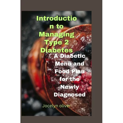 Introduction to Managing Type 2 Diabetes: A Diabetic Menu and Food Plan for the Newly Diagnosed