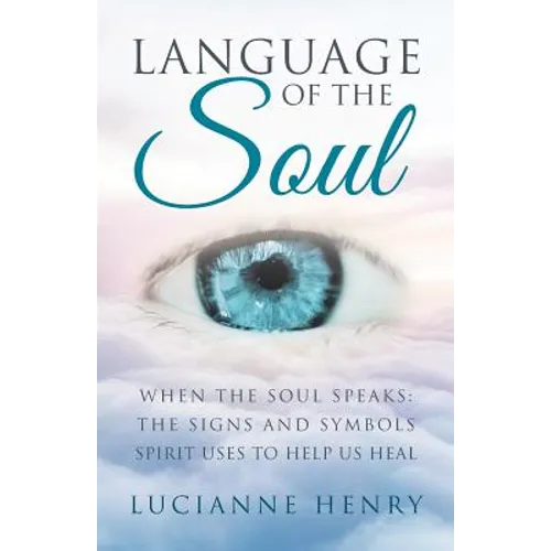 Language of the Soul: When the Soul Speaks: The signs and symbols Spirit uses to help us heal