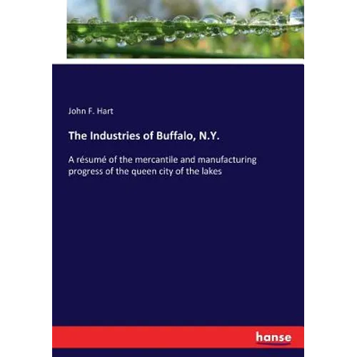 The Industries of Buffalo, N.Y.: A résumé of the mercantile and manufacturing progress of the queen city of the lakes