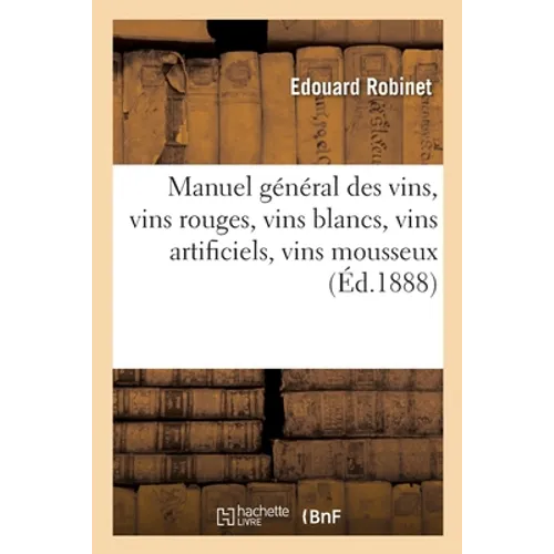 Manuel Général Des Vins, Vins Rouges, Vins Blancs, Vins Artificiels, Vins Mousseux
