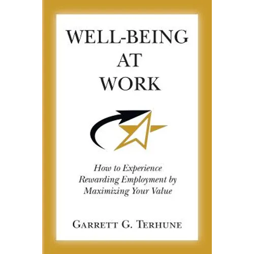 Well-Being At Work: How to Experience Rewarding Employment by Maximizing Your Value