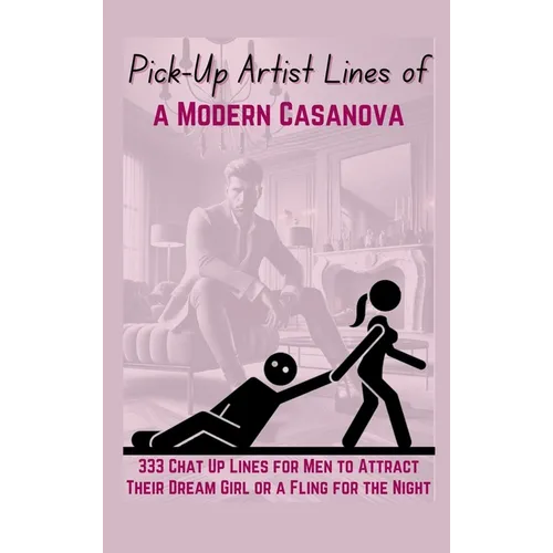 Pick-Up Artist Lines of a Modern Casanova: 333 Chat Up Lines for Men to Attract Their Dream Girl or a Fling for the Night