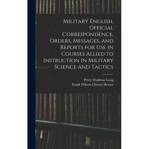 Military English, Official Correspondence, Orders, Messages, and Reports for use in Courses Allied to Instruction in Military Science and Tactics