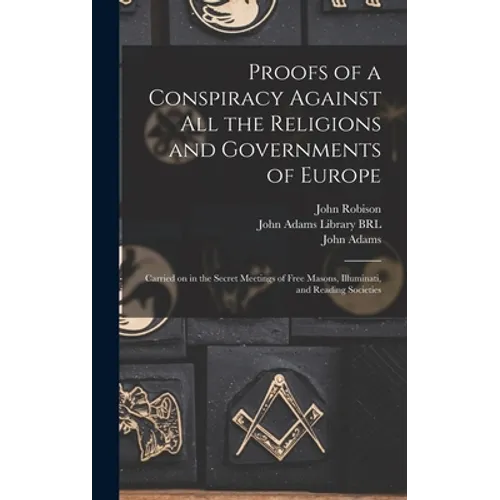 Proofs of a Conspiracy Against All the Religions and Governments of Europe: Carried on in the Secret Meetings of Free Masons, Illuminati, and Reading