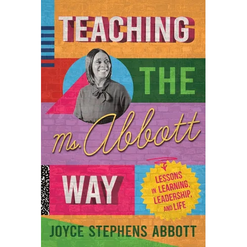 Teaching the Ms. Abbott Way: Lessons in Learning, Leadership, and Life