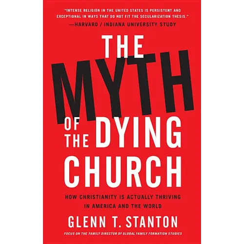 The Myth of the Dying Church: How Christianity Is Actually Thriving in America and the World