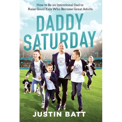 Daddy Saturday: How to Be an Intentional Dad to Raise Good Kids Who Become Great Adults