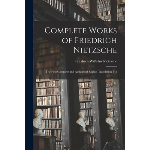 Complete Works of Friedrich Nietzsche: The First Complete and Authorised English Translation V 8