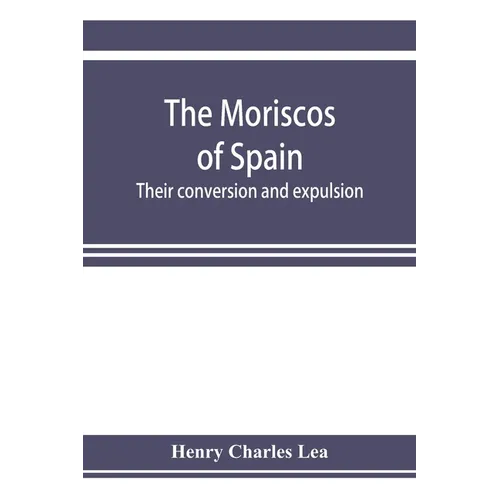 The Moriscos of Spain; their conversion and expulsion