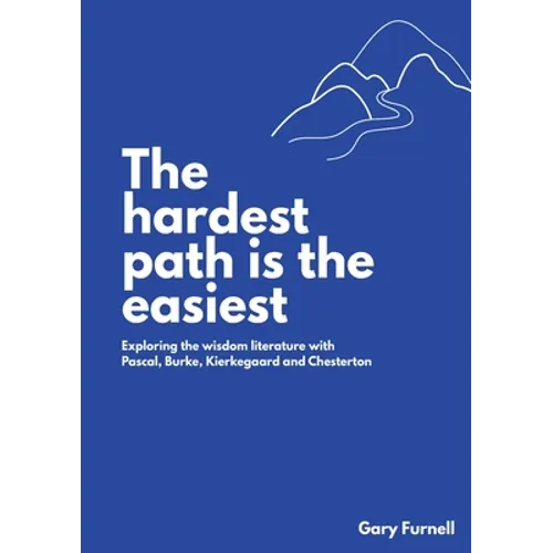 The Hardest Path Is the Easiest: Exploring the Wisdom Literature with Pascal, Burke, Kierkegaard and Chesterton