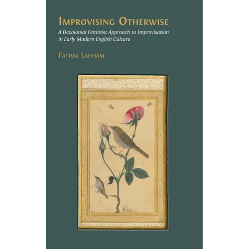 Improvising Otherwise: A Decolonial Feminist Approach to Improvisation in Early Modern English Culture