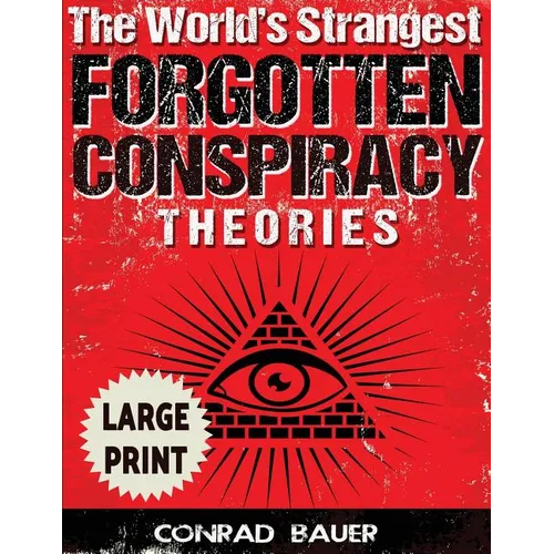 The World's Strangest Forgotten Conspiracy Theories ***Large Print Edition***