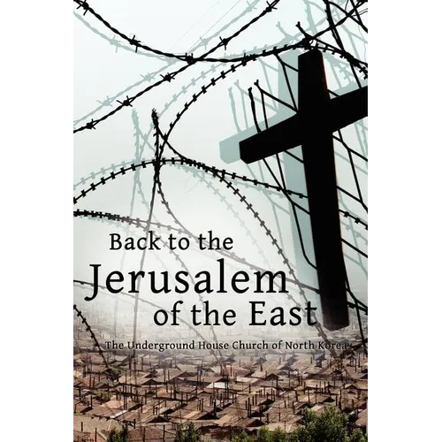 Back to the Jerusalem of the East: The Underground House Church of North Korea