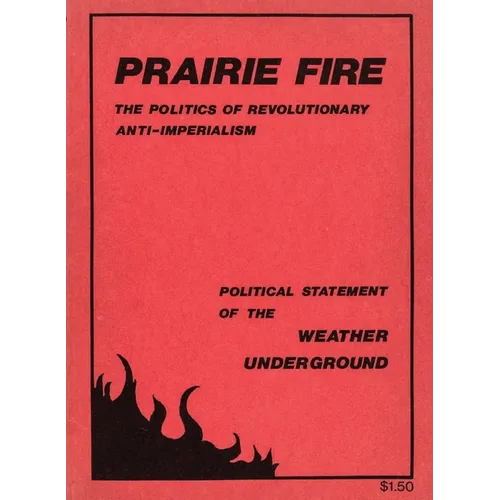 Prairie Fire: The Politics Of Revolutionary Anti-Imperialism - The Political Statement Of The Weather Underground (Reprint From The Original)