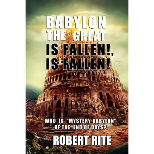 Babylon the Great is Fallen, is Fallen!: Who is "Mystery Babylon" of the End of Days?
