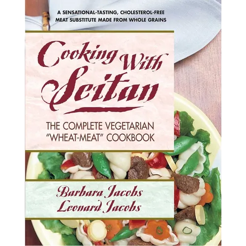 Cooking with Seitan: The Complete Vegetarian "Wheat-Meat" Cookbook