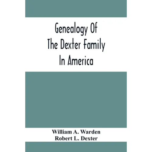 Genealogy Of The Dexter Family In America; Descendants Of Thomas Dexter, Together With A Record Of Other Allied Families;