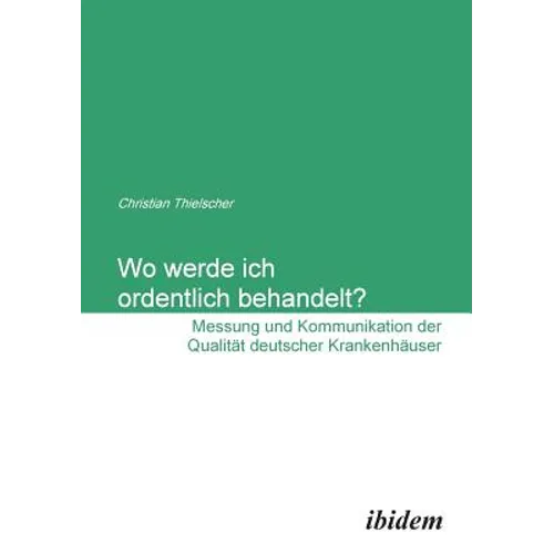 Wo werde ich ordentlich behandelt? Messung und Kommunikation der Qualität deutscher Krankenhäuser.