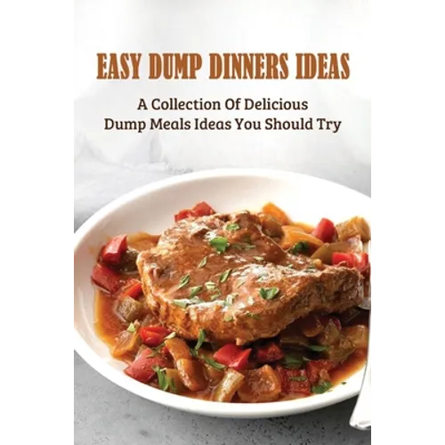 Easy Dump Dinners Ideas: A Collection Of Delicious Dump Meals Ideas You Should Try: How To Cook Dump Desserts