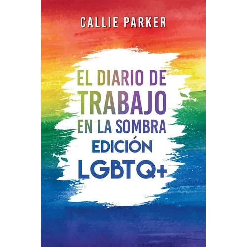 El Diario de trabajo en la sombra: Edición LGBTQ+: Edición LGBTQ+: Cura a tu niño interior con actividades guiadas para el amor propio y el empoderami