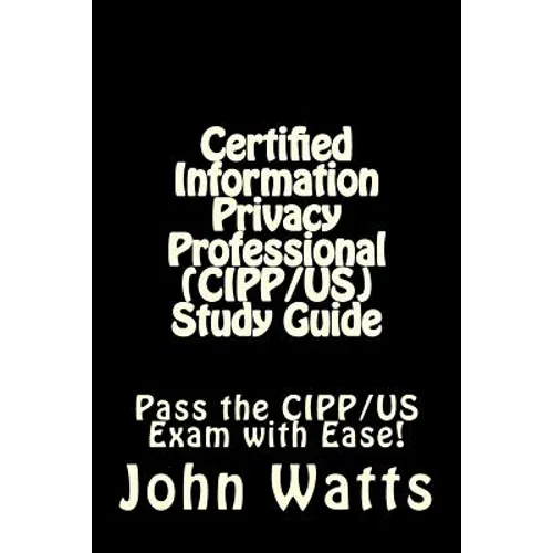 Certified Information Privacy Professional (CIPP/US) Study Guide: Pass the IAPP's CIPP/US Exam with Ease!