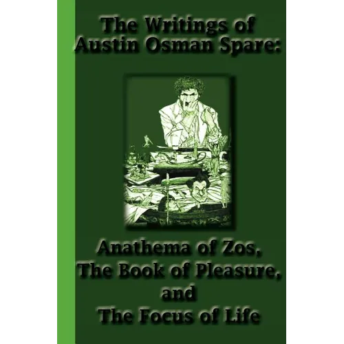 The Writings of Austin Osman Spare: Anathema of Zos, The Book of Pleasure, and The Focus of Life
