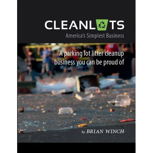 Cleanlots: America's Simplest Business, a Parking Lot Litter Cleanup Business You Can Be Proud Of