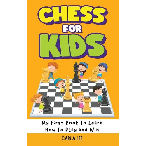 Chess for Kids: My First Book To Learn How To Play and Win: Rules, Strategies and Tactics. How To Play Chess in a Simple and Fun Way. From Begginner t