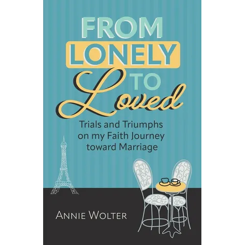 From Lonely to Loved: Trials and Triumphs on My Faith Journey toward Marriage