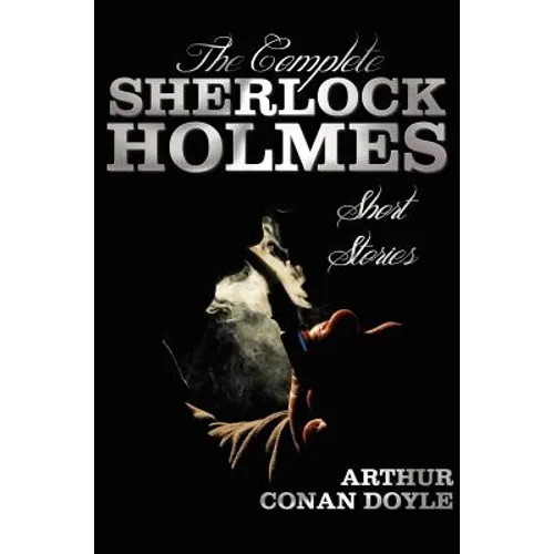 The Complete Sherlock Holmes Short Stories - Unabridged - The Adventures of Sherlock Holmes, the Memoirs of Sherlock Holmes, the Return of Sherlock Ho