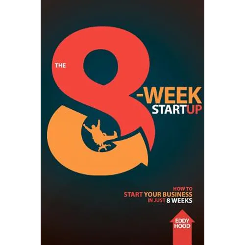 The 8-Week Startup: How to Start Your Business in Just 8 Weeks