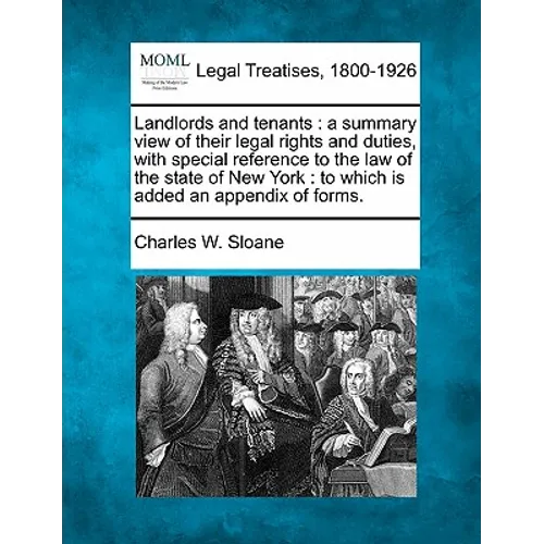 Landlords and Tenants: A Summary View of Their Legal Rights and Duties, with Special Reference to the Law of the State of New York: To Which