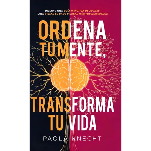 Ordena tu mente, transforma tu vida: Incluye guía práctica de 30 días para evitar el caos y crear hábitos duraderos