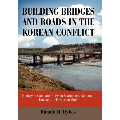 Building Bridges and Roads in the Korean Conflict: History of Company B, from Scottsboro, Alabama, During the Forgotten War