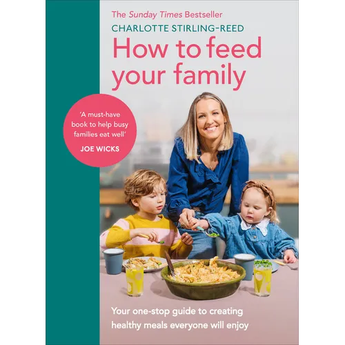 How to Feed Your Family: Your One-Stop Guide to Creating Healthy Meals Everyone Will Enjoy