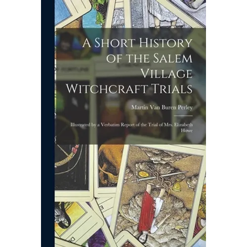 A Short History of the Salem Village Witchcraft Trials: Illustrated by a Verbatim Report of the Trial of Mrs. Elizabeth Howe