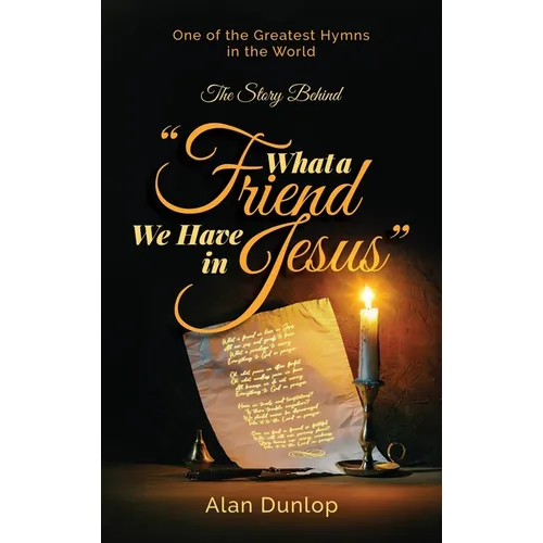 What a Friend we have in Jesus: The Story Behind One of the Greatest Hymns in the World