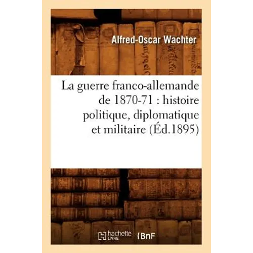 La guerre franco-allemande de 1870-71: histoire politique, diplomatique et militaire (Éd.1895)